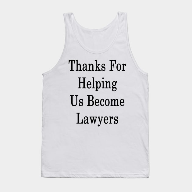 Thanks For Helping Us Become Lawyers Tank Top by supernova23